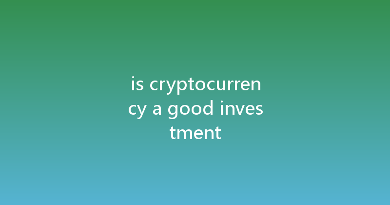is cryptocurrency a good investment 